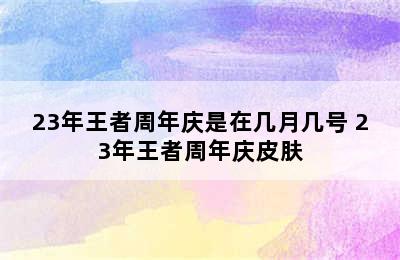 23年王者周年庆是在几月几号 23年王者周年庆皮肤